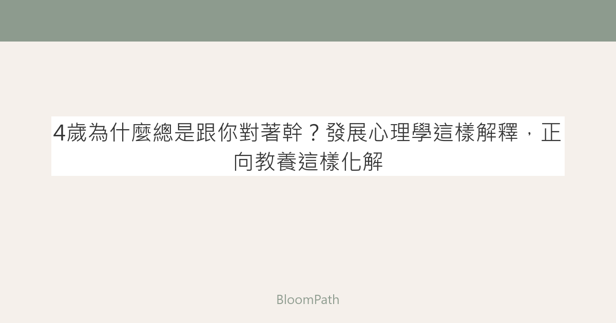 4歲為什麼總是跟你對著幹？發展心理學這樣解釋，正向教養這樣化解