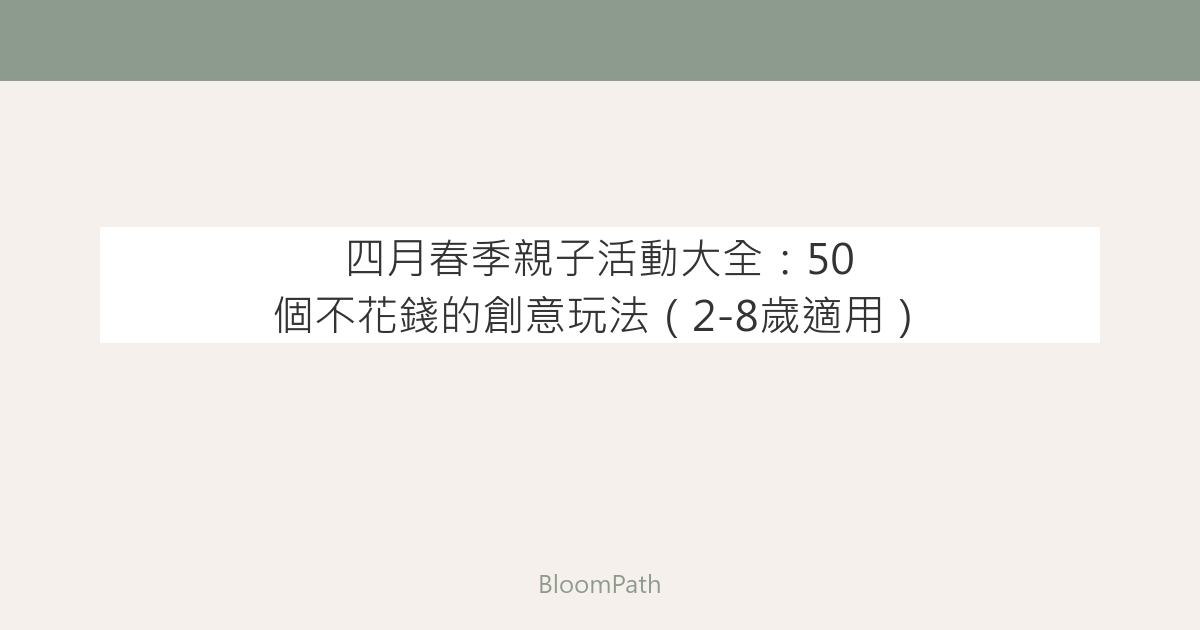 四月春季親子活動大全：50 個不花錢的創意玩法（2-8歲適用）