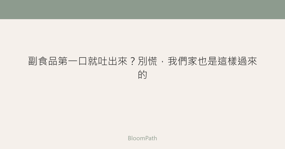 副食品第一口就吐出來？別慌，我們家也是這樣過來的