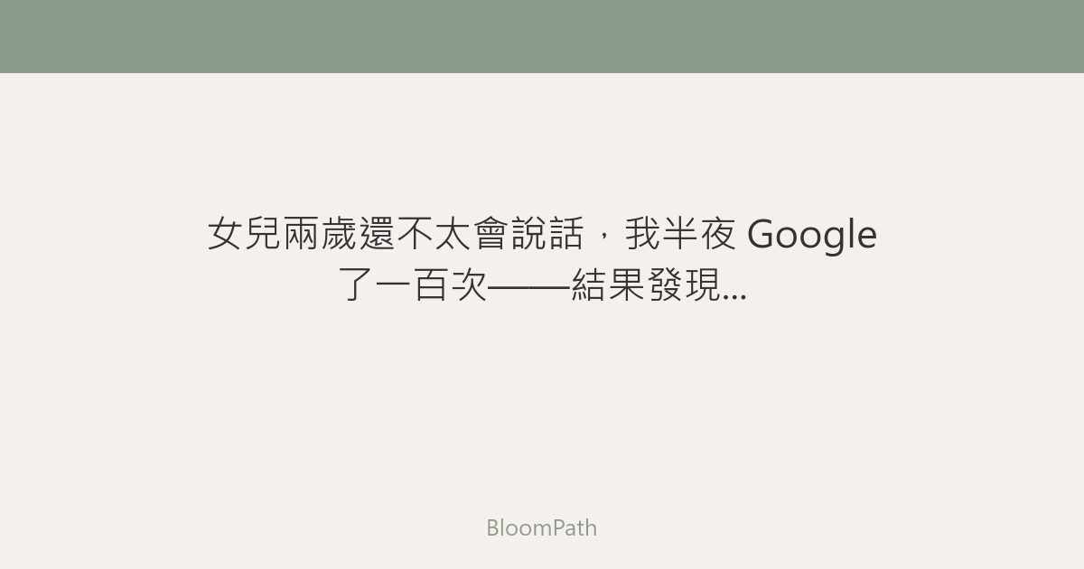 女兒兩歲還不太會說話，我半夜 Google 了一百次——結果發現...