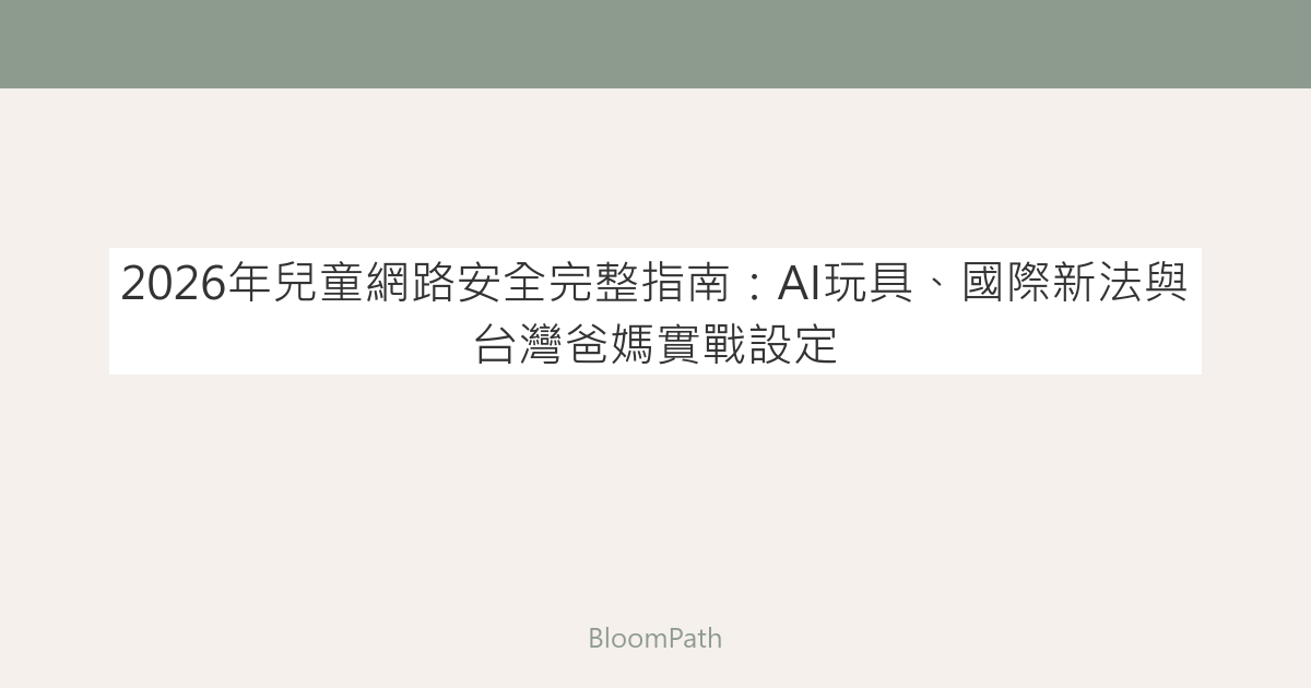 2026年兒童網路安全完整指南：AI玩具、國際新法與台灣爸媽實戰設定