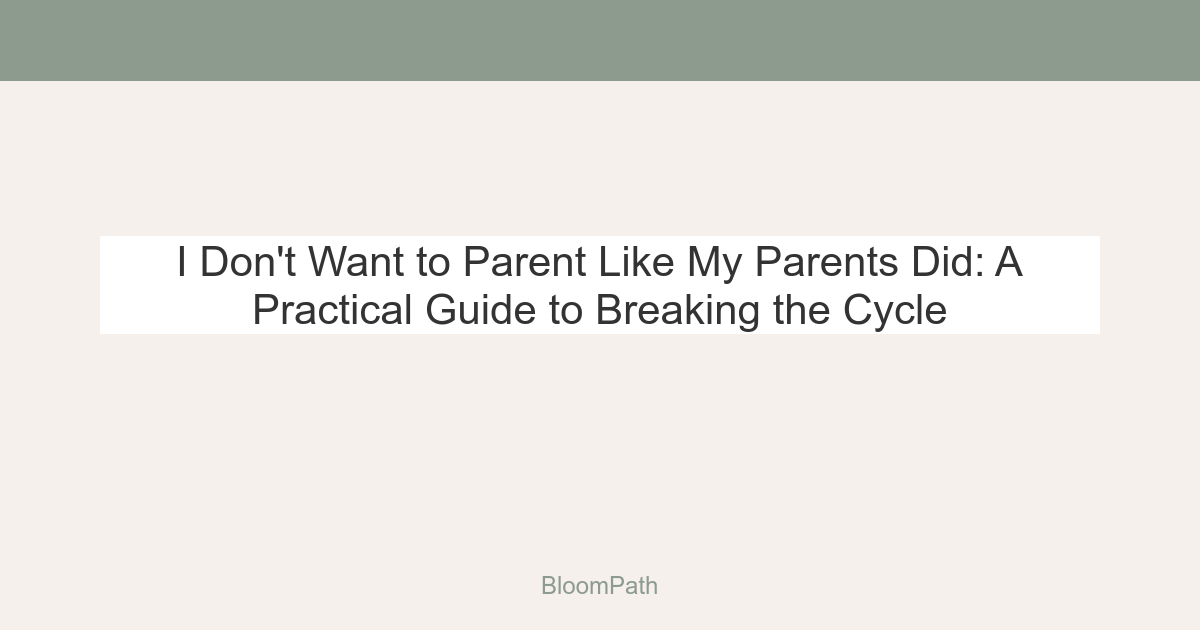 I Don't Want to Parent Like My Parents Did: A Practical Guide to Breaking the Cycle
