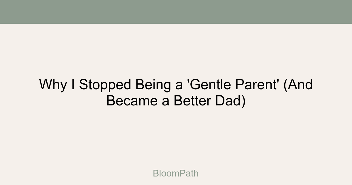 Why I Stopped Being a 'Gentle Parent' (And Became a Better Dad)