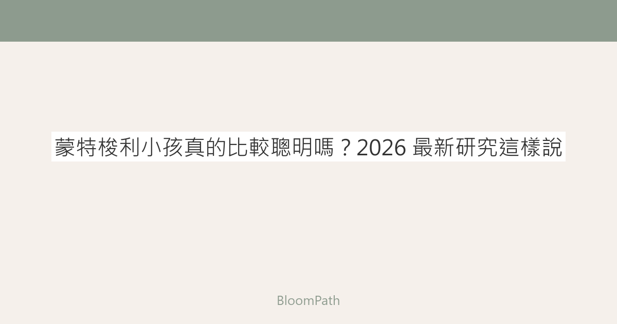 蒙特梭利小孩真的比較聰明嗎？2026 最新研究這樣說