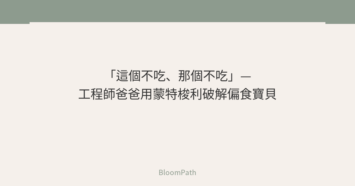 「這個不吃、那個不吃」— 工程師爸爸用蒙特梭利破解偏食寶貝