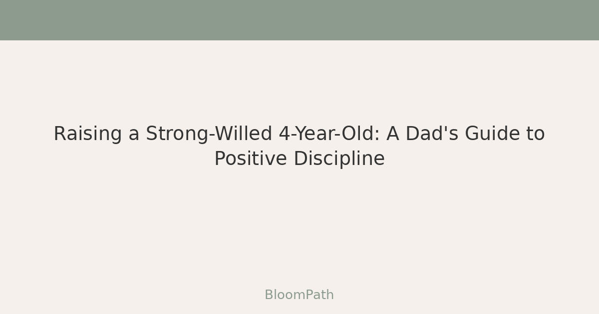 Raising a Strong-Willed 4-Year-Old: A Dad's Guide to Positive Discipline (Without Losing Your Mind)