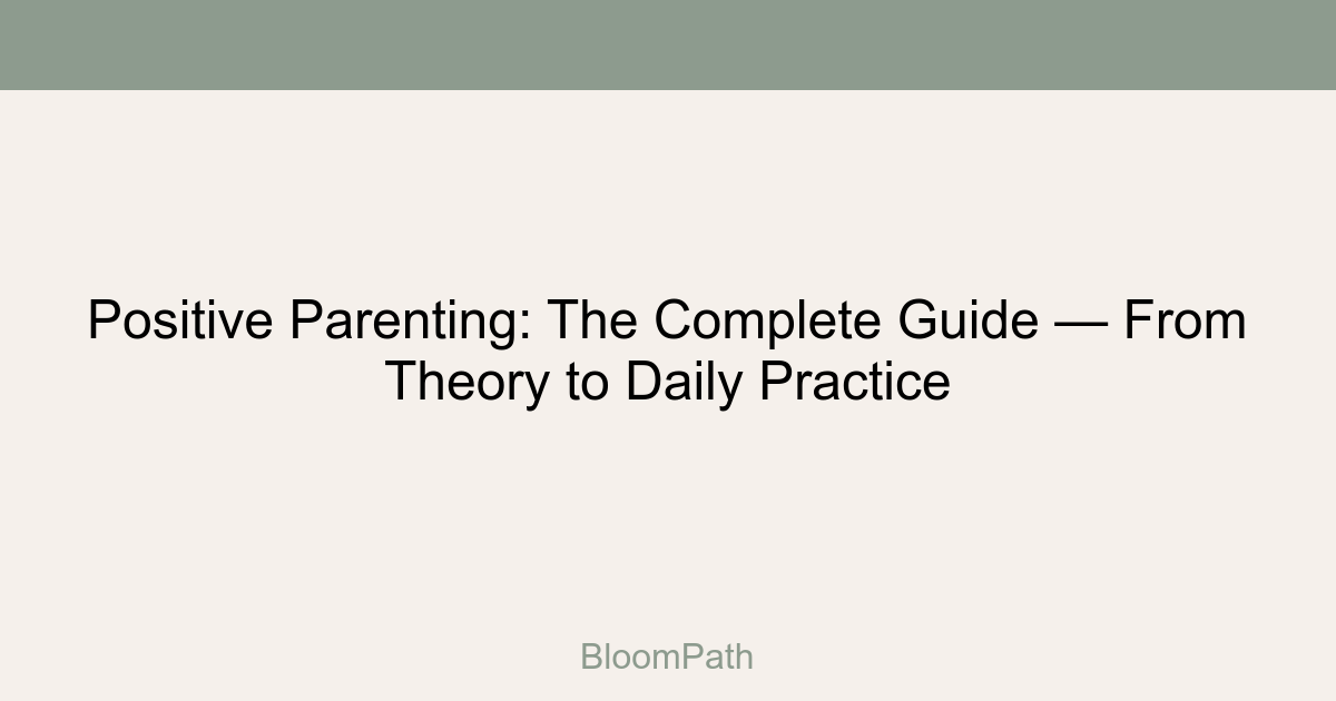 Positive Parenting: The Complete Guide — From Theory to Daily Practice
