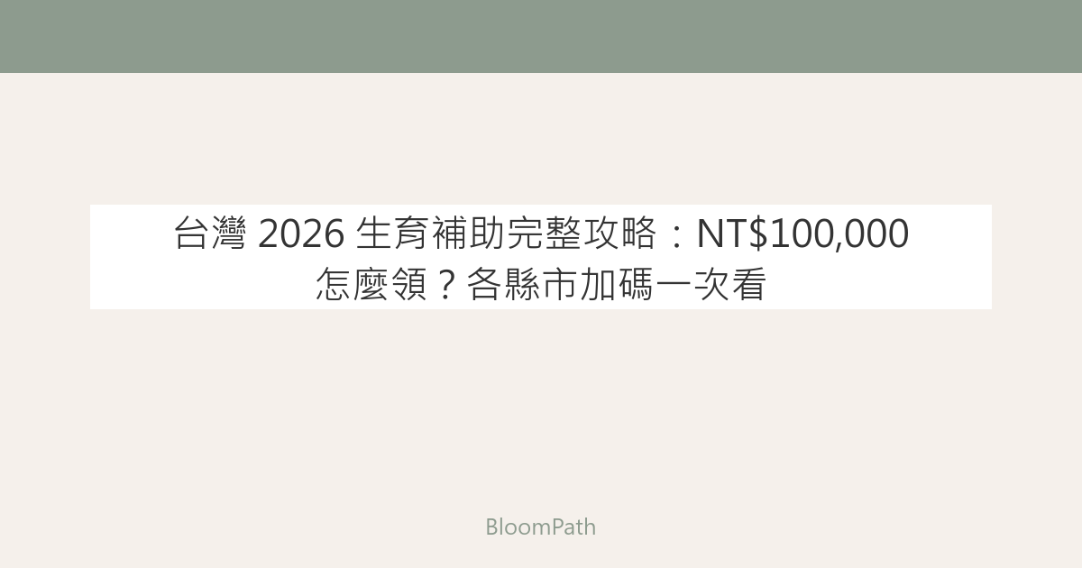 台灣 2026 生育補助完整攻略：NT$100,000 怎麼領？各縣市加碼一次看