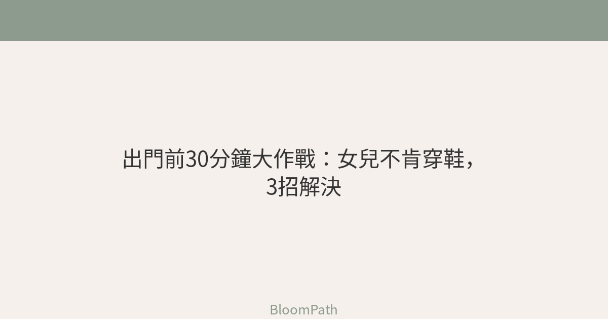 出門前30分鐘大作戰：女兒死活不肯穿鞋，我用這3招解決了