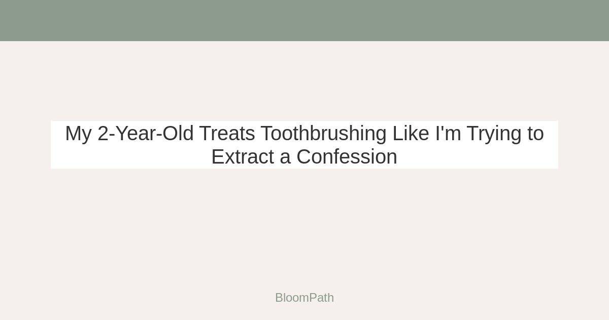 My 2-Year-Old Treats Toothbrushing Like I'm Trying to Extract a Confession