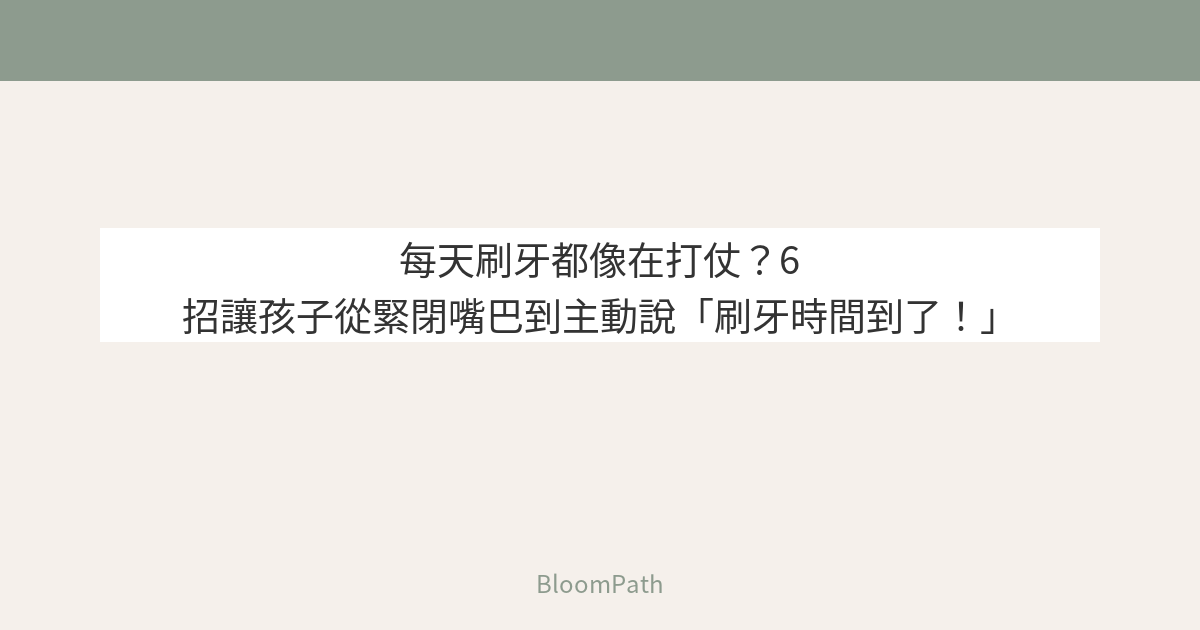 每天刷牙都像在打仗？工程師爸爸親測 6 招，讓孩子從緊閉嘴巴到主動說「刷牙時間到了！」