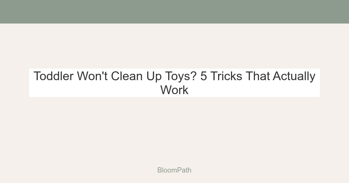 Toddler Won't Clean Up Toys? 5 Tricks That Actually Work (No Yelling Required)