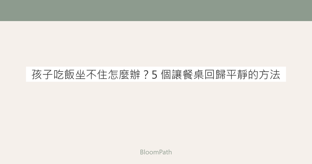 孩子吃飯坐不住怎麼辦？5 個讓餐桌回歸平靜的方法