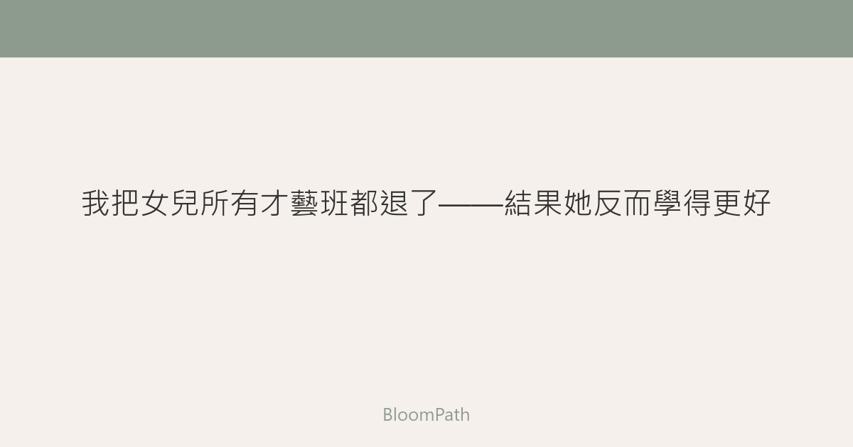 我把女兒所有才藝班都退了——結果她反而學得更好